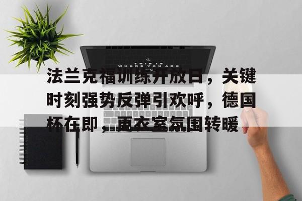 开云体育 -法兰克福训练开放日，关键时刻强势反弹引欢呼，德国杯在即，更衣室氛围转暖的简单介绍